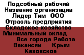 Подсобный рабочий › Название организации ­ Лидер Тим, ООО › Отрасль предприятия ­ Складское хозяйство › Минимальный оклад ­ 15 000 - Все города Работа » Вакансии   . Крым,Каховское